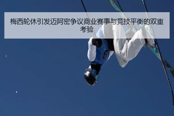 梅西轮休引发迈阿密争议商业赛事与竞技平衡的双重考验