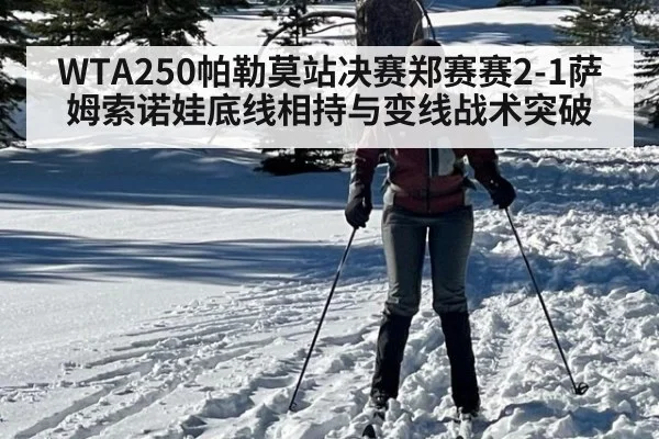 WTA250帕勒莫站决赛郑赛赛2-1萨姆索诺娃底线相持与变线战术突破