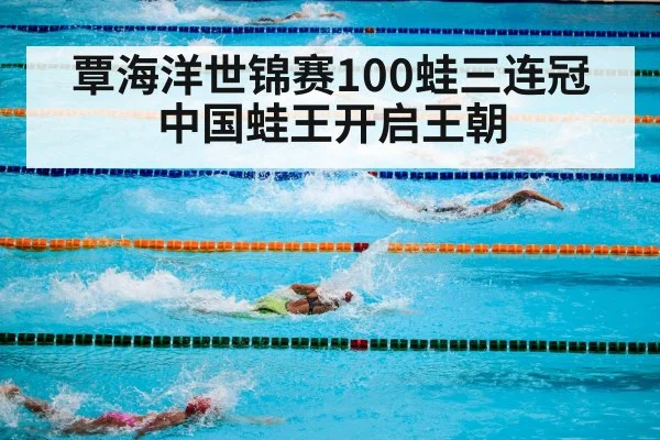 覃海洋世锦赛100蛙三连冠 中国蛙王开启王朝