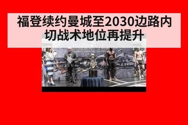 福登续约曼城至2030边路内切战术地位再提升